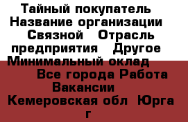 Тайный покупатель › Название организации ­ Связной › Отрасль предприятия ­ Другое › Минимальный оклад ­ 15 000 - Все города Работа » Вакансии   . Кемеровская обл.,Юрга г.